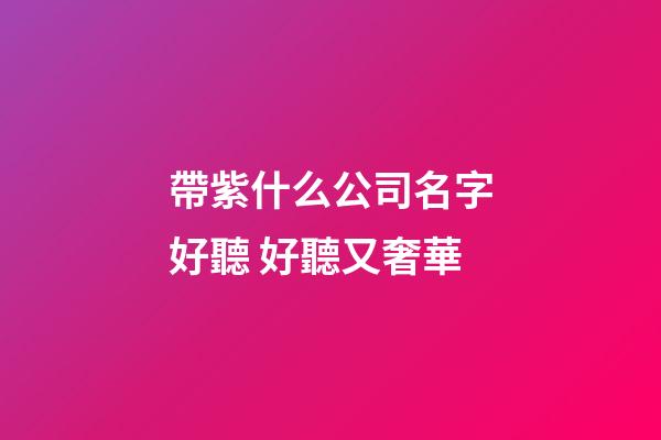 帶紫什么公司名字好聽 好聽又奢華-第1張-公司起名-玄機派